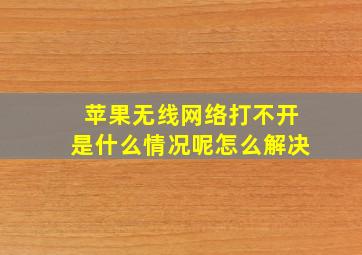 苹果无线网络打不开是什么情况呢怎么解决