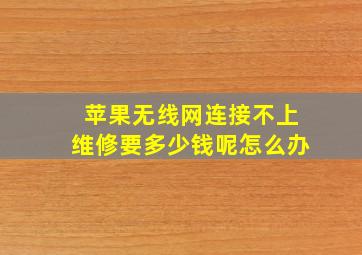 苹果无线网连接不上维修要多少钱呢怎么办