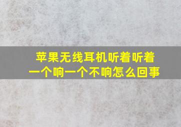 苹果无线耳机听着听着一个响一个不响怎么回事