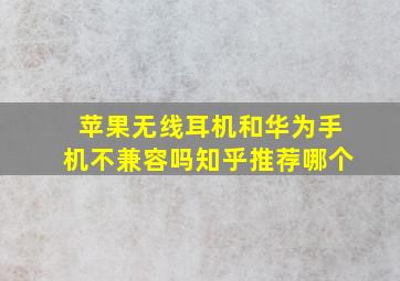 苹果无线耳机和华为手机不兼容吗知乎推荐哪个