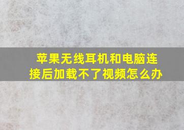 苹果无线耳机和电脑连接后加载不了视频怎么办