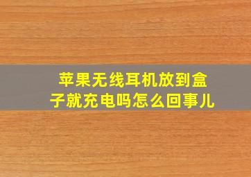 苹果无线耳机放到盒子就充电吗怎么回事儿