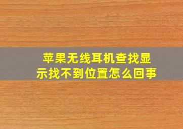 苹果无线耳机查找显示找不到位置怎么回事