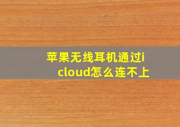 苹果无线耳机通过icloud怎么连不上