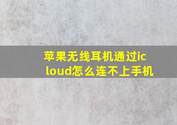 苹果无线耳机通过icloud怎么连不上手机