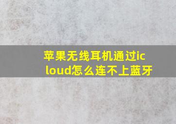 苹果无线耳机通过icloud怎么连不上蓝牙