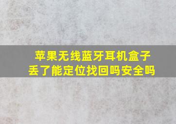 苹果无线蓝牙耳机盒子丢了能定位找回吗安全吗