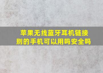 苹果无线蓝牙耳机链接别的手机可以用吗安全吗