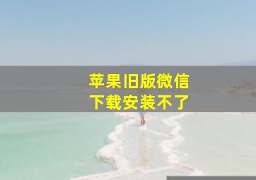 苹果旧版微信下载安装不了