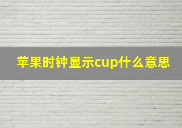 苹果时钟显示cup什么意思