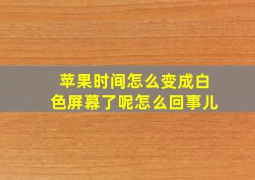 苹果时间怎么变成白色屏幕了呢怎么回事儿