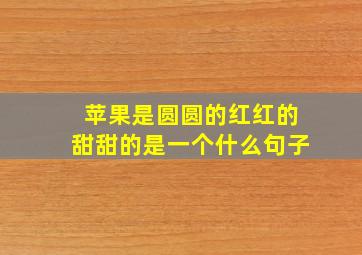 苹果是圆圆的红红的甜甜的是一个什么句子