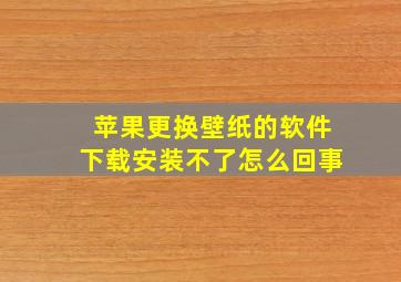 苹果更换壁纸的软件下载安装不了怎么回事