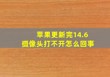 苹果更新完14.6摄像头打不开怎么回事