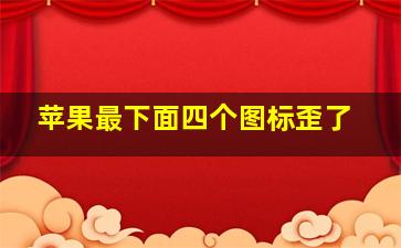 苹果最下面四个图标歪了