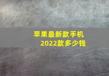 苹果最新款手机2022款多少钱