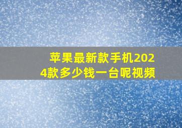 苹果最新款手机2024款多少钱一台呢视频