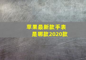 苹果最新款手表是哪款2020款