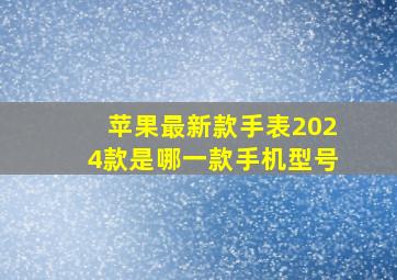 苹果最新款手表2024款是哪一款手机型号