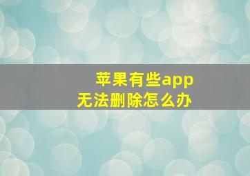 苹果有些app无法删除怎么办