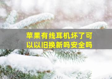 苹果有线耳机坏了可以以旧换新吗安全吗