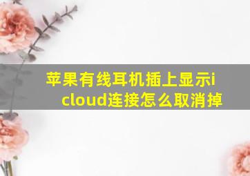 苹果有线耳机插上显示icloud连接怎么取消掉