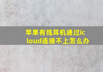 苹果有线耳机通过icloud连接不上怎么办