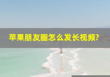 苹果朋友圈怎么发长视频?