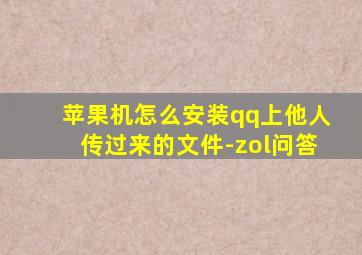 苹果机怎么安装qq上他人传过来的文件-zol问答