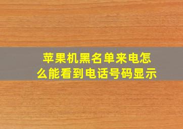 苹果机黑名单来电怎么能看到电话号码显示