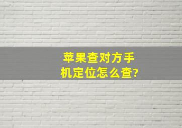 苹果查对方手机定位怎么查?