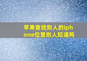 苹果查找别人的iphone位置别人知道吗