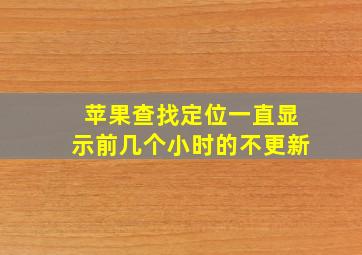 苹果查找定位一直显示前几个小时的不更新