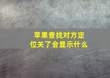 苹果查找对方定位关了会显示什么