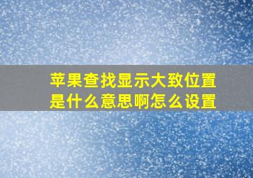 苹果查找显示大致位置是什么意思啊怎么设置