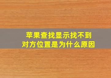 苹果查找显示找不到对方位置是为什么原因