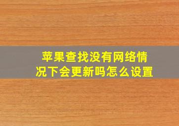 苹果查找没有网络情况下会更新吗怎么设置