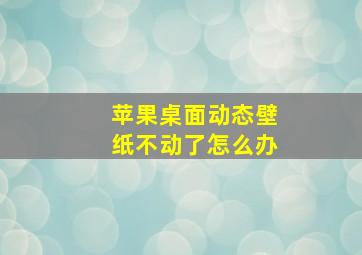 苹果桌面动态壁纸不动了怎么办