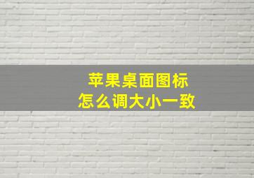 苹果桌面图标怎么调大小一致