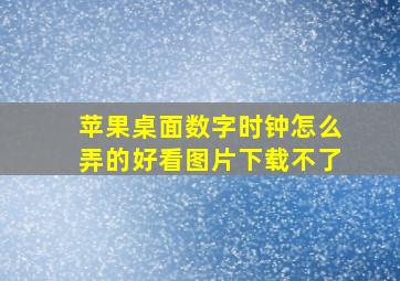 苹果桌面数字时钟怎么弄的好看图片下载不了