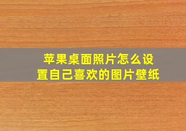 苹果桌面照片怎么设置自己喜欢的图片壁纸