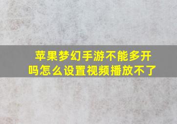 苹果梦幻手游不能多开吗怎么设置视频播放不了