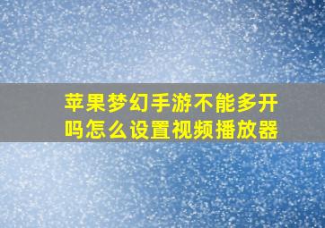 苹果梦幻手游不能多开吗怎么设置视频播放器