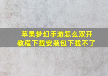 苹果梦幻手游怎么双开教程下载安装包下载不了