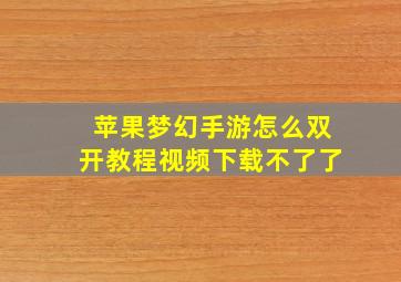 苹果梦幻手游怎么双开教程视频下载不了了