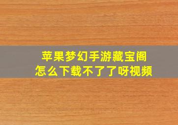 苹果梦幻手游藏宝阁怎么下载不了了呀视频