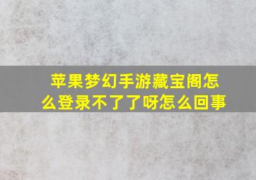 苹果梦幻手游藏宝阁怎么登录不了了呀怎么回事