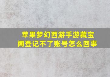 苹果梦幻西游手游藏宝阁登记不了账号怎么回事