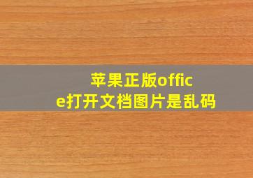 苹果正版office打开文档图片是乱码