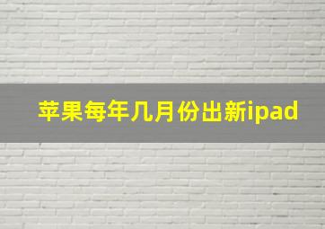 苹果每年几月份出新ipad